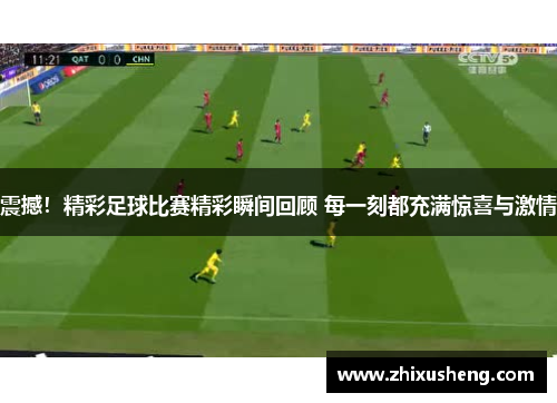 震撼！精彩足球比赛精彩瞬间回顾 每一刻都充满惊喜与激情